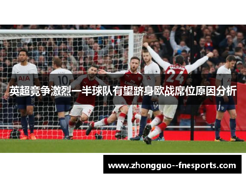 英超竞争激烈一半球队有望跻身欧战席位原因分析