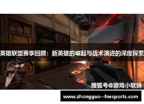 英雄联盟赛季回顾：新英雄的崛起与战术演进的深度探索