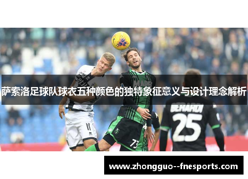 萨索洛足球队球衣五种颜色的独特象征意义与设计理念解析
