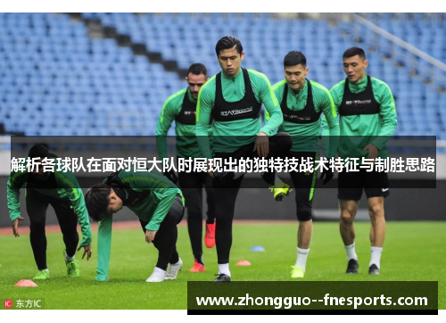 解析各球队在面对恒大队时展现出的独特技战术特征与制胜思路