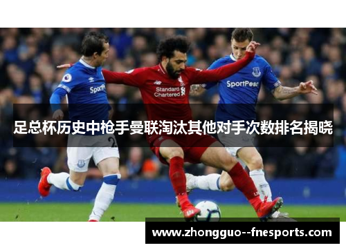 足总杯历史中枪手曼联淘汰其他对手次数排名揭晓