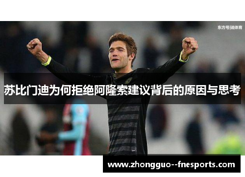 苏比门迪为何拒绝阿隆索建议背后的原因与思考