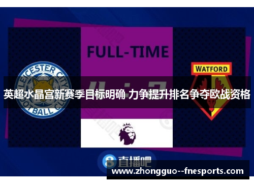 英超水晶宫新赛季目标明确 力争提升排名争夺欧战资格