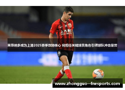 莱昂纳多成为上港2025赛季攻防核心 将担任关键球员角色引领球队冲击荣誉 莱昂纳多成为上港2025赛季攻防核心 将担任关键球员角色引领球队冲击荣誉