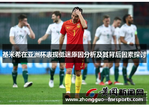 基米希在亚洲杯表现低迷原因分析及其背后因素探讨