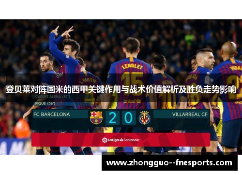 登贝莱对阵国米的西甲关键作用与战术价值解析及胜负走势影响