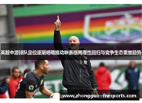 英超中游球队定位逐渐明确推动联赛格局理性回归与竞争生态重塑趋势