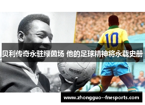 贝利传奇永驻绿茵场 他的足球精神将永载史册