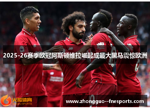 2025-26赛季欧冠阿斯顿维拉崛起成最大黑马震惊欧洲
