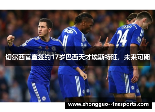 切尔西官宣签约17岁巴西天才埃斯特旺，未来可期