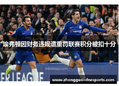 埃弗顿因财务违规遭重罚联赛积分被扣十分