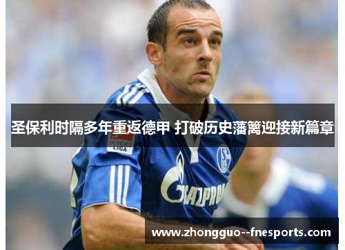 圣保利时隔多年重返德甲 打破历史藩篱迎接新篇章 圣保利时隔多年重返德甲 打破历史藩篱迎接新篇章