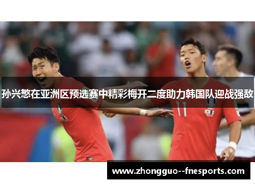 孙兴慜在亚洲区预选赛中精彩梅开二度助力韩国队迎战强敌