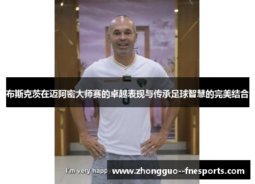 布斯克茨在迈阿密大师赛的卓越表现与传承足球智慧的完美结合