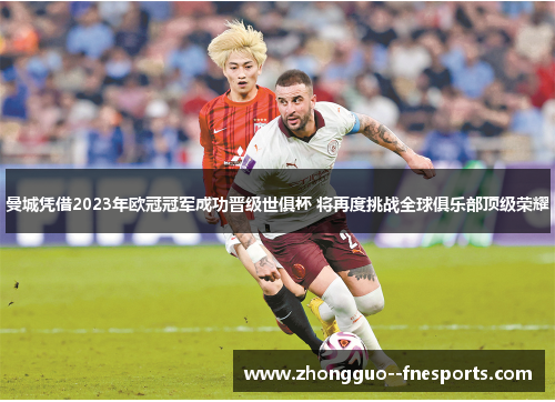 曼城凭借2023年欧冠冠军成功晋级世俱杯 将再度挑战全球俱乐部顶级荣耀