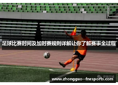 足球比赛时间及加时赛规则详解让你了解赛事全过程