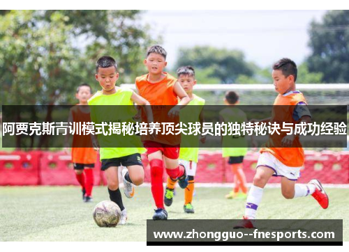阿贾克斯青训模式揭秘培养顶尖球员的独特秘诀与成功经验