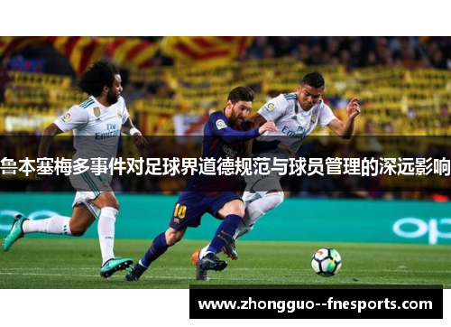 鲁本塞梅多事件对足球界道德规范与球员管理的深远影响