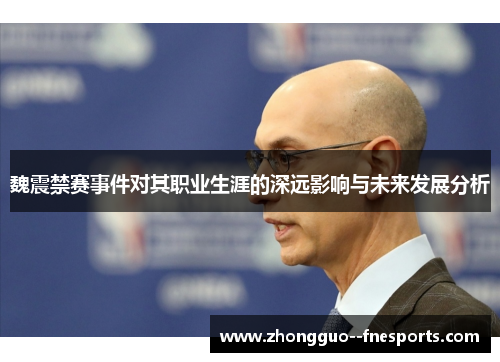 魏震禁赛事件对其职业生涯的深远影响与未来发展分析