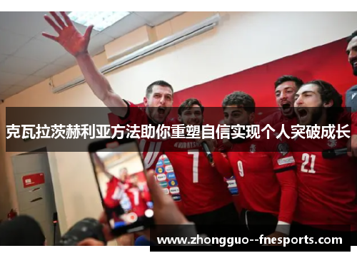 克瓦拉茨赫利亚方法助你重塑自信实现个人突破成长