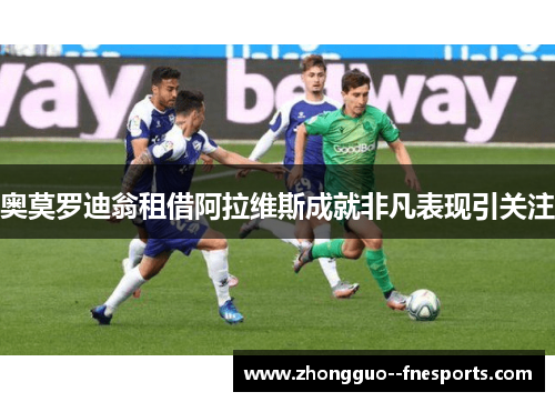 奥莫罗迪翁租借阿拉维斯成就非凡表现引关注