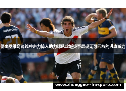 德米罗维奇锋线冲击力惊人助力球队攻城拔寨展现无可匹敌的进攻威力