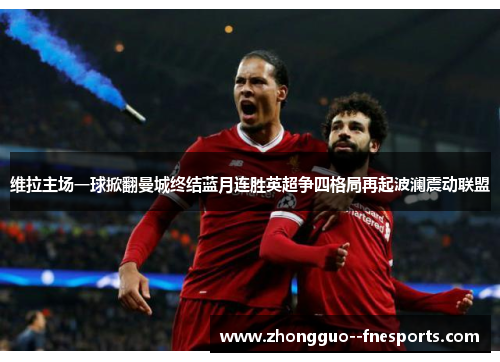 维拉主场一球掀翻曼城终结蓝月连胜英超争四格局再起波澜震动联盟