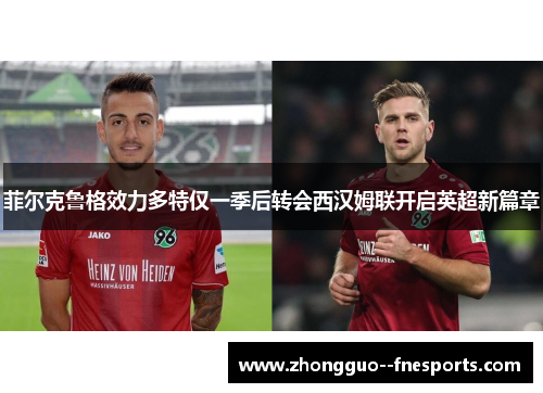 菲尔克鲁格效力多特仅一季后转会西汉姆联开启英超新篇章